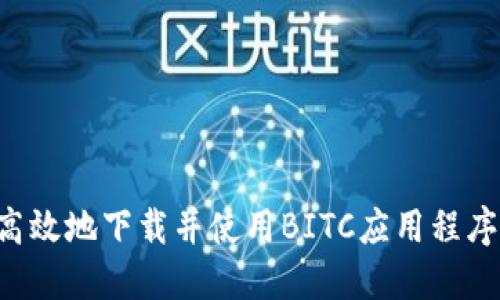 如何安全高效地下载并使用BITC应用程序:用户指南
