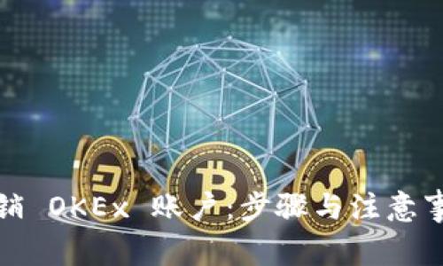 如何注销 OKEx 账户:步骤与注意事项详解