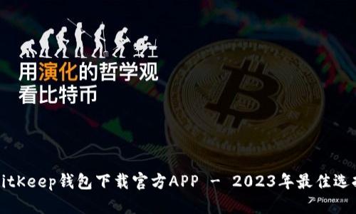 BitKeep钱包下载官方APP - 2023年最佳选择