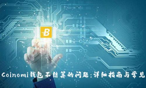 如何解决Coinomi钱包不结算的问题:详细指南与常见问题解答