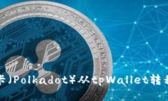 如何将波卡（Polkadot）从tpWallet转移到