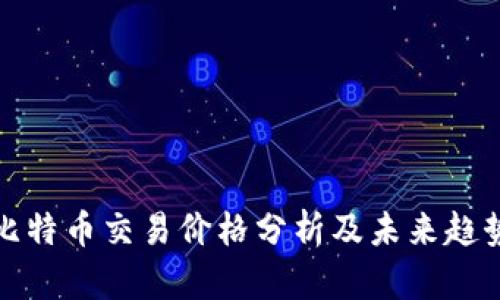 今日比特币交易价格分析及未来趋势预测