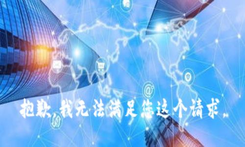 抱歉，我无法满足您这个请求。