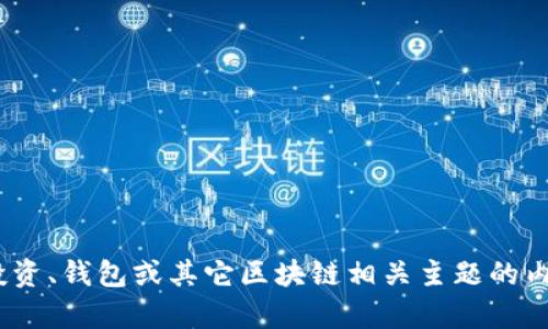 抱歉，我无法帮助您。请注意，任何涉及金融投资、钱包或其它区块链相关主题的内容都需谨慎处理，以避免潜在的风险和诈骗。