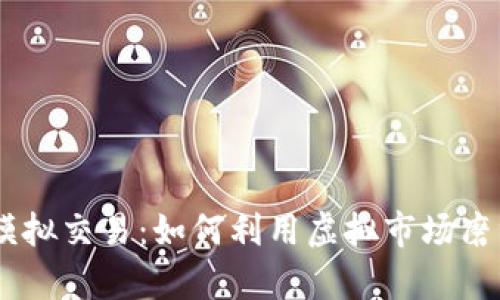 全面解析OKEx模拟交易：如何利用虚拟市场磨练你的交易技巧