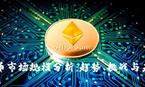 加密货币市场规模分析：趋势、挑战与未来展望