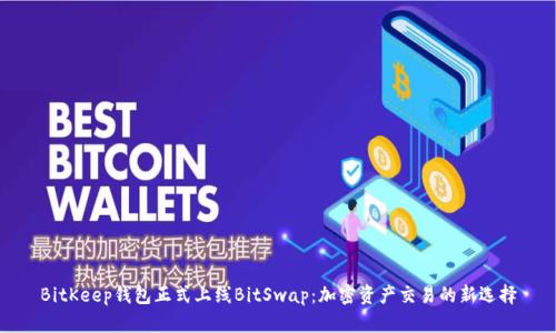 BitKeep钱包正式上线BitSwap：加密资产交易的新选择