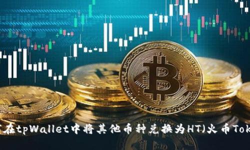 如何在tpWallet中将其他币种兑换为HT（火币Token）