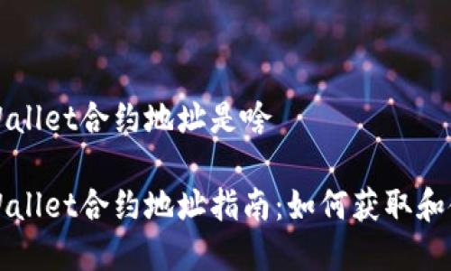 tpWallet合约地址是啥
tpWallet合约地址指南:如何获取和使用