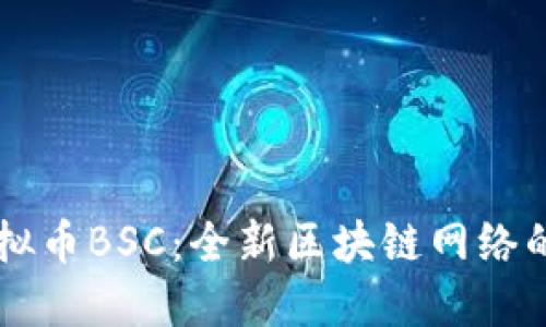 深入了解虚拟币BSC:全新区块链网络的魅力与潜力