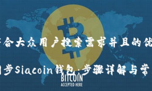 思考一个符合大众用户搜索需求并且的优质
如何高效同步Siacoin钱包:步骤详解与常见问题解答