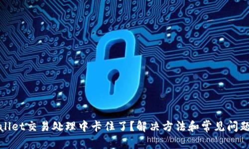 tpWallet交易处理中卡住了?解决方法和常见问题汇总