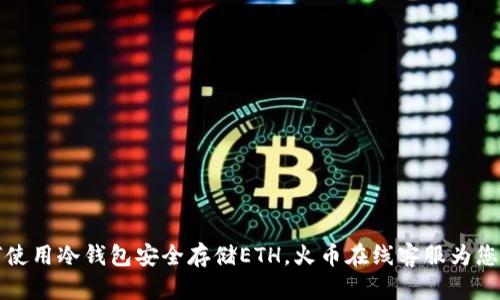 如何使用冷钱包安全存储ETH,火币在线客服为您解答