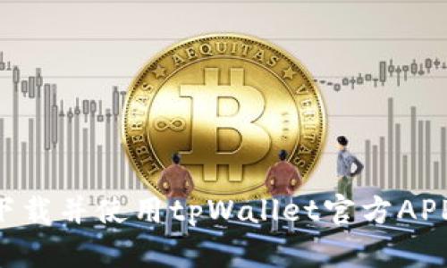 如何顺利下载并使用tpWallet官方APP:全面指南