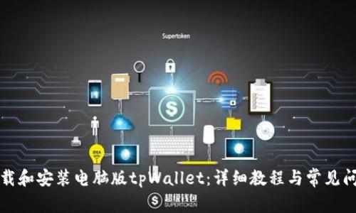 如何下载和安装电脑版tpWallet：详细教程与常见问题解答