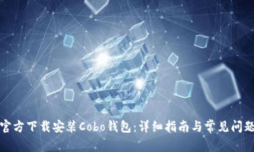 如何官方下载安装Cobo钱包:详细指南与常见问题解答
