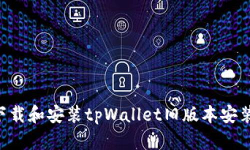 如何安全地下载和安装tpWallet旧版本安装包：详细指南