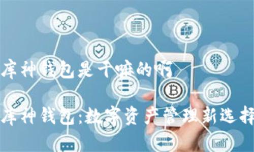 库神钱包是干嘛的啊

库神钱包：数字资产管理新选择