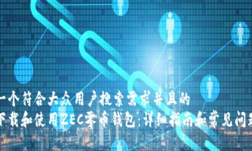 思考一个符合大众用户搜索需求并且的
如何下载和使用ZEC零币钱包:详细指南和常见问题解答