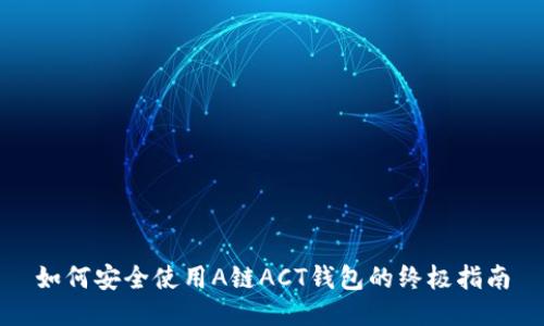 如何安全使用A链ACT钱包的终极指南