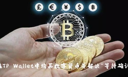 如何在TP Wallet中购买数字货币并解决“等待确认”问题
