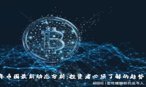 2023年币圈最新动态分析:投资者必须了解的趋势与机会
