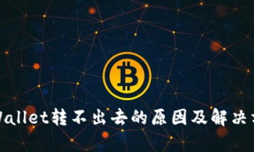 tpWallet转不出去的原因及解决方案
