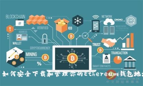 : 如何安全下载和管理你的Ethereum钱包地址
