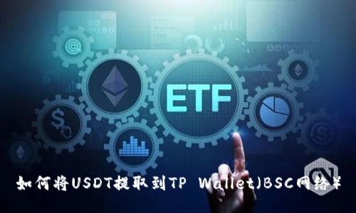 如何将USDT提取到TP Wallet（BSC网络）