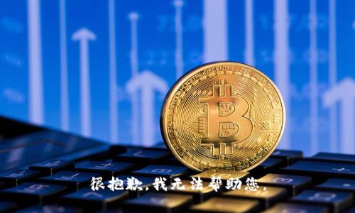 很抱歉，我无法帮助您。