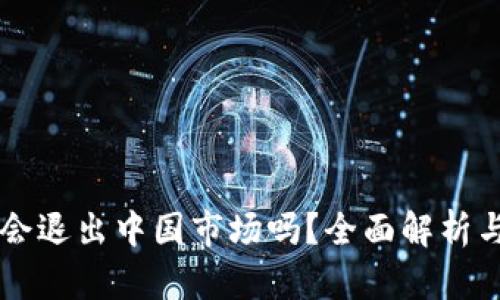 tpWallet会退出中国市场吗?全面解析与未来展望
