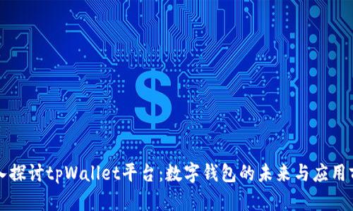 深入探讨tpWallet平台:数字钱包的未来与应用前景