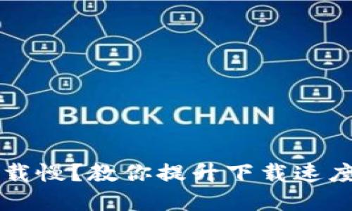 以太钱包下载慢？教你提升下载速度的实用技巧