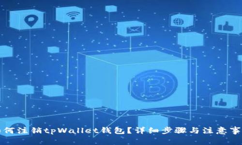 如何注销tpWallet钱包?详细步骤与注意事项