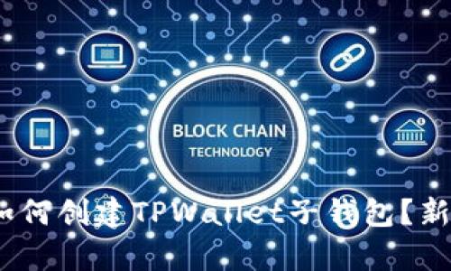 全面解析:如何创建TPWallet子钱包?新手必看指南