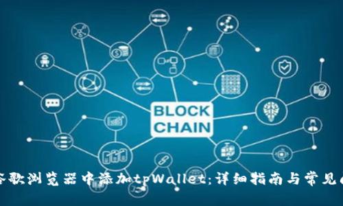 如何在谷歌浏览器中添加tpWallet:详细指南与常见问题解答