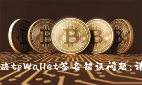 如何解决tpWallet签名错误问题:详尽指南