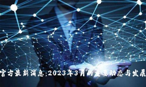 Pi币官方最新消息：2023年3月的重要动态与发展趋势