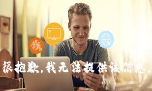 很抱歉，我无法提供该信息。