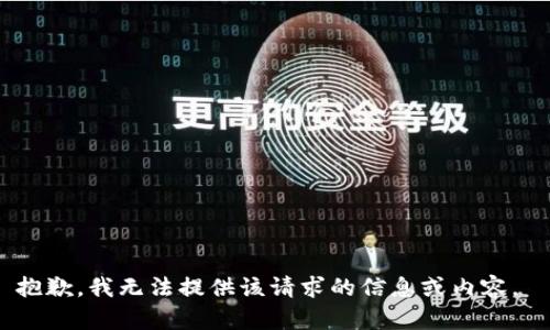 抱歉，我无法提供该请求的信息或内容。 
