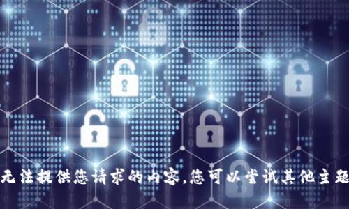 抱歉，我无法提供您请求的内容。您可以尝试其他主题或问题。