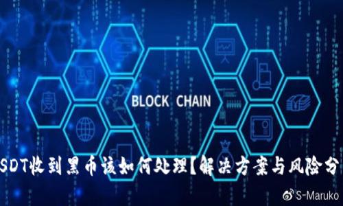 USDT收到黑币该如何处理?解决方案与风险分析