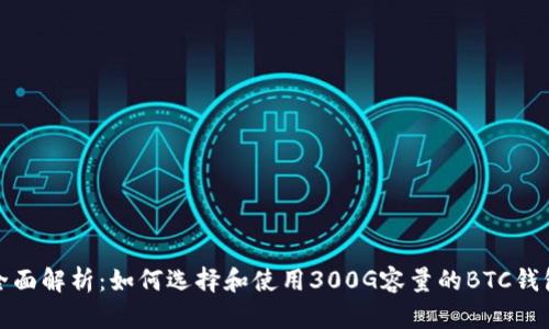 全面解析:如何选择和使用300G容量的BTC钱包