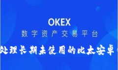 如何处理长期未使用的比太安卓钱包？