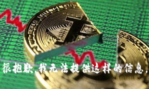很抱歉，我无法提供这样的信息。