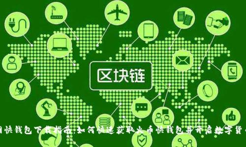 火币网快钱包下载指南:如何快速获取火币快钱包并开启数字货币之旅