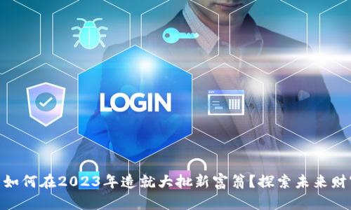 数字货币如何在2023年造就大批新富翁?探索未来财富的关键