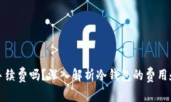冷钱包收手续费吗？深入解析冷钱包的