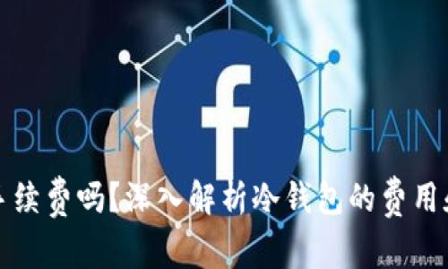 冷钱包收手续费吗?深入解析冷钱包的费用和使用方式