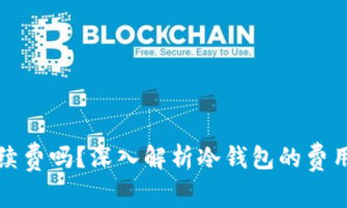 冷钱包收手续费吗?深入解析冷钱包的费用和使用方式